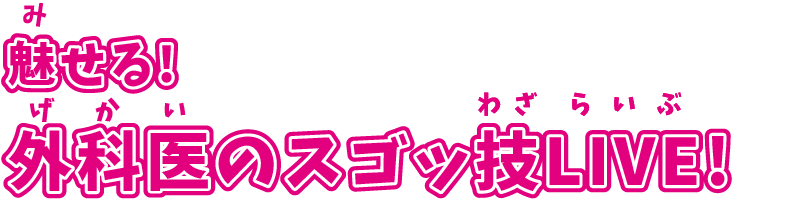魅せる!外科医のスゴッ技LIVE!